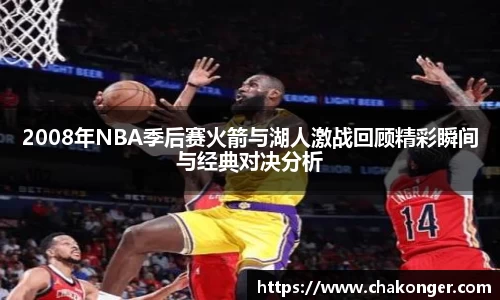 2008年NBA季后赛火箭与湖人激战回顾精彩瞬间与经典对决分析