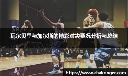 瓦尔贝里与加尔斯的精彩对决赛况分析与总结